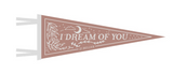 I Dream Of You Felt Pennant